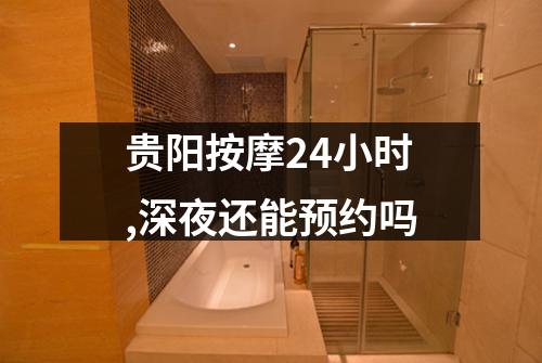 贵阳按摩24小时,深夜还能预约吗