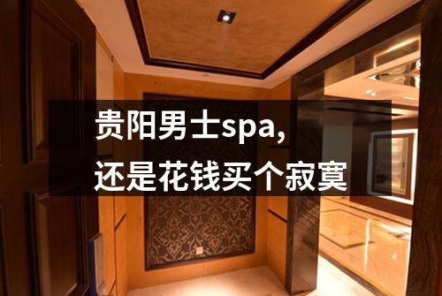 贵阳男士spa, 还是花钱买个寂寞