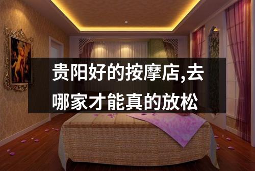 贵阳好的按摩店,去哪家才能真的放松