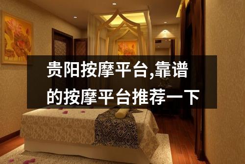 贵阳按摩平台,靠谱的按摩平台推荐一下