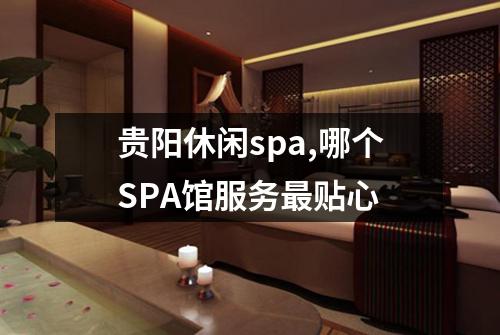 贵阳休闲spa,哪个SPA馆服务最贴心
