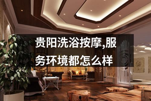 贵阳洗浴按摩,服务环境都怎么样