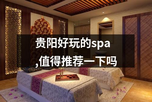 贵阳好玩的spa,值得推荐一下吗