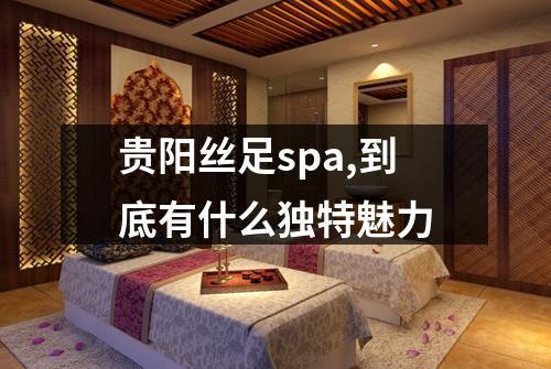 贵阳丝足spa,到底有什么独特魅力