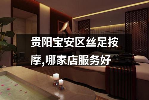 贵阳宝安区丝足按摩,哪家店服务好