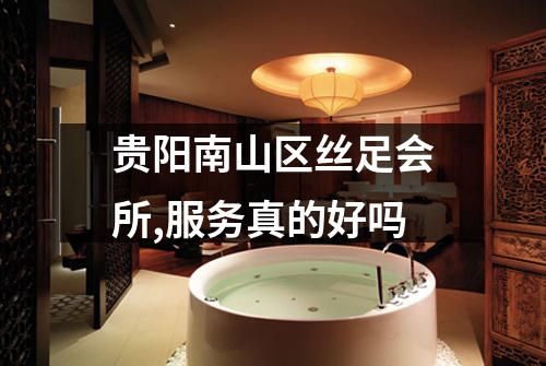 贵阳南山区丝足会所,服务真的好吗
