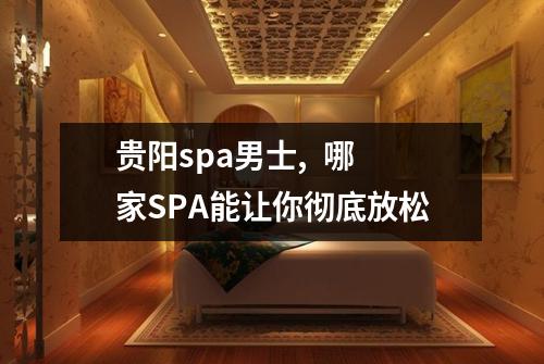 贵阳spa男士,  哪家SPA能让你彻底放松