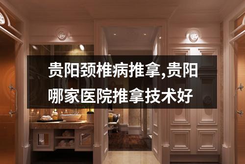 贵阳颈椎病推拿,贵阳哪家医院推拿技术好