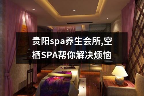 贵阳spa养生会所,空栖SPA帮你解决烦恼