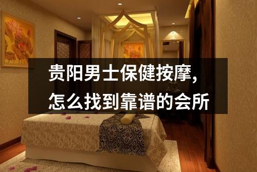 贵阳男士保健按摩,怎么找到靠谱的会所