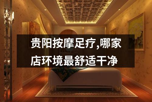 贵阳按摩足疗,哪家店环境最舒适干净