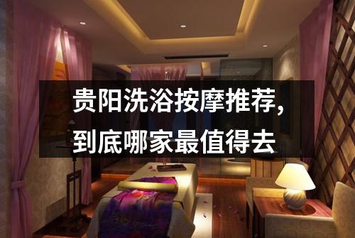 贵阳洗浴按摩推荐,到底哪家最值得去