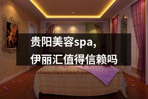 贵阳美容spa,伊丽汇值得信赖吗