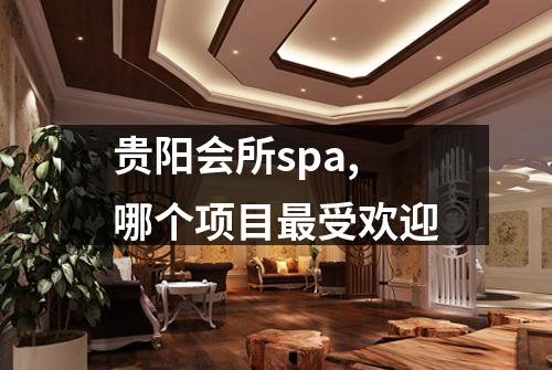 贵阳会所spa,哪个项目最受欢迎