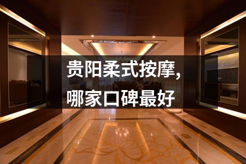 贵阳柔式按摩,哪家口碑最好