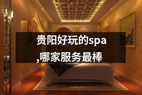 贵阳好玩的spa,哪家服务最棒
