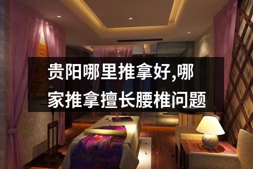 贵阳哪里推拿好,哪家推拿擅长腰椎问题