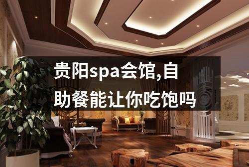 贵阳spa会馆,自助餐能让你吃饱吗