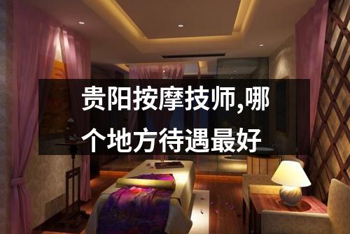 贵阳按摩技师,哪个地方待遇最好