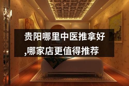 贵阳哪里中医推拿好,哪家店更值得推荐