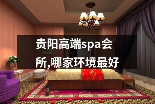 贵阳高端spa会所,哪家环境最好