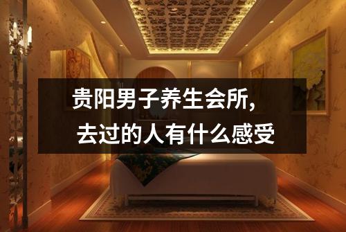 贵阳男子养生会所,  去过的人有什么感受